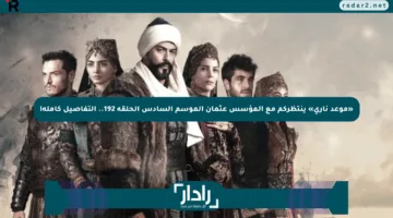 «موعد ناري» ينتظركم مع المؤسس عثمان الموسم السادس الحلقة 192.. التفاصيل كاملة!